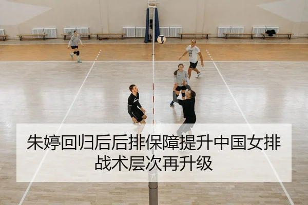朱婷回归后后排保障提升中国女排战术层次再升级 - 8868tiyu